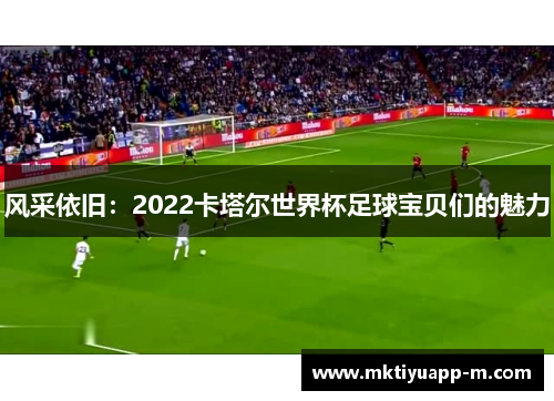 风采依旧：2022卡塔尔世界杯足球宝贝们的魅力