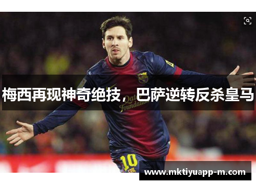 梅西再现神奇绝技，巴萨逆转反杀皇马