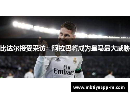 比达尔接受采访：阿拉巴将成为皇马最大威胁