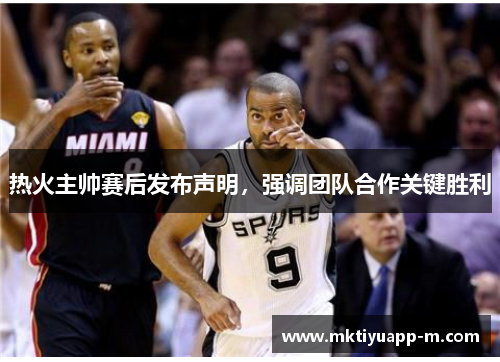 热火主帅赛后发布声明，强调团队合作关键胜利