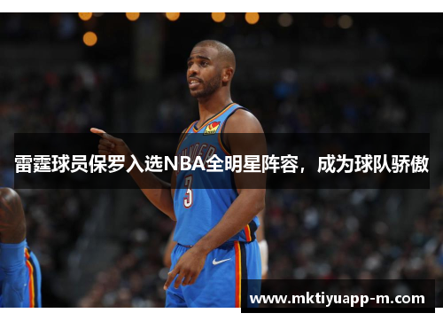 雷霆球员保罗入选NBA全明星阵容，成为球队骄傲