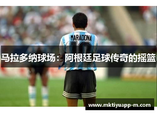 马拉多纳球场：阿根廷足球传奇的摇篮