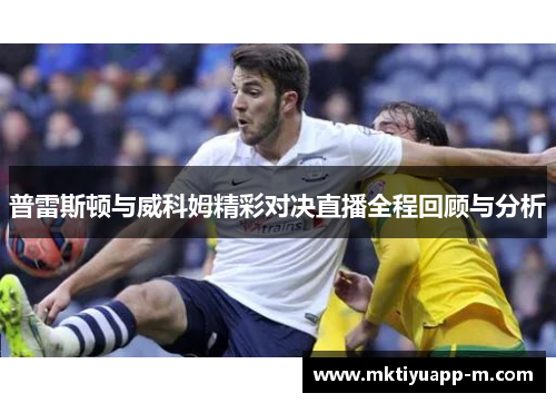 普雷斯顿与威科姆精彩对决直播全程回顾与分析