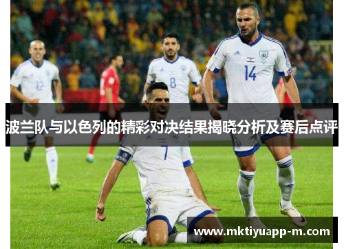 波兰队与以色列的精彩对决结果揭晓分析及赛后点评