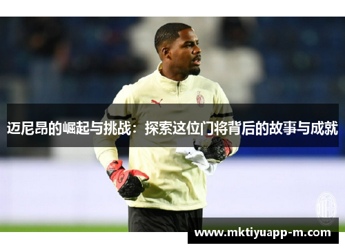 迈尼昂的崛起与挑战：探索这位门将背后的故事与成就